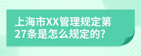 上海市XX管理规定第27条是怎么规定的?