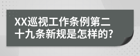 XX巡视工作条例第二十九条新规是怎样的?