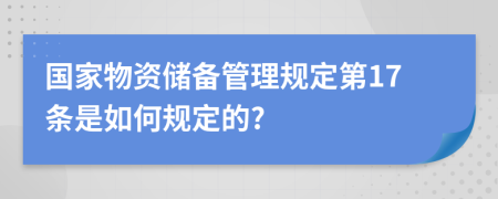 国家物资储备管理规定第17条是如何规定的?