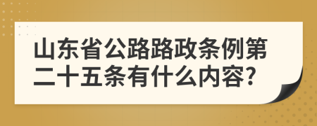 山东省公路路政条例第二十五条有什么内容?