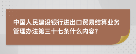 中国人民建设银行进出口贸易结算业务管理办法第三十七条什么内容?