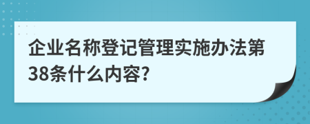 企业名称登记管理实施办法第38条什么内容?