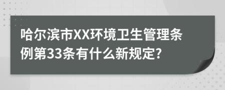 哈尔滨市XX环境卫生管理条例第33条有什么新规定?