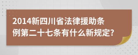 2014新四川省法律援助条例第二十七条有什么新规定?