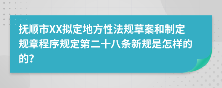 抚顺市XX拟定地方性法规草案和制定规章程序规定第二十八条新规是怎样的的？