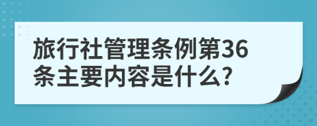 旅行社管理条例第36条主要内容是什么?