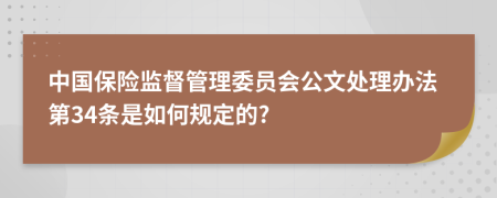 中国保险监督管理委员会公文处理办法第34条是如何规定的?