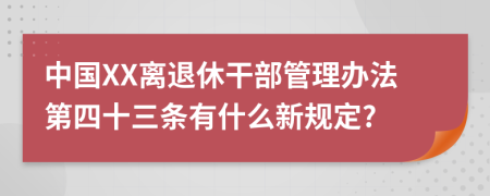 中国XX离退休干部管理办法第四十三条有什么新规定?