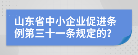 山东省中小企业促进条例第三十一条规定的？