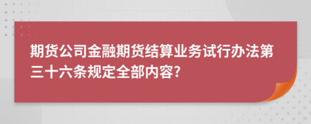 期货公司金融期货结算业务试行办法第三十六条规定全部内容?