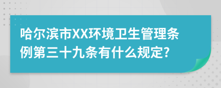 哈尔滨市XX环境卫生管理条例第三十九条有什么规定?