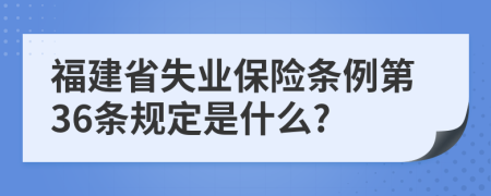 福建省失业保险条例第36条规定是什么?