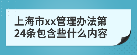 上海市xx管理办法第24条包含些什么内容