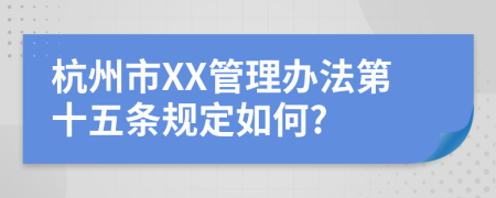 杭州市XX管理办法第十五条规定如何?
