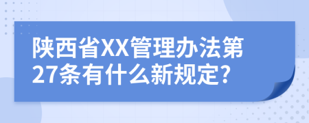 陕西省XX管理办法第27条有什么新规定?