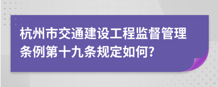 杭州市交通建设工程监督管理条例第十九条规定如何?