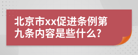 北京市xx促进条例第九条内容是些什么?