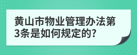 黄山市物业管理办法第3条是如何规定的?