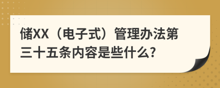 储XX（电子式）管理办法第三十五条内容是些什么?