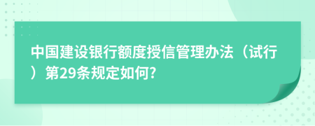 中国建设银行额度授信管理办法（试行）第29条规定如何?