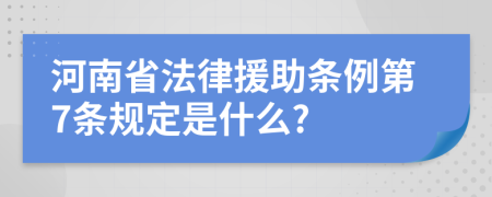 河南省法律援助条例第7条规定是什么?