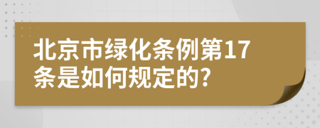 北京市绿化条例第17条是如何规定的?