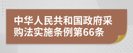 中华人民共和国政府采购法实施条例第66条