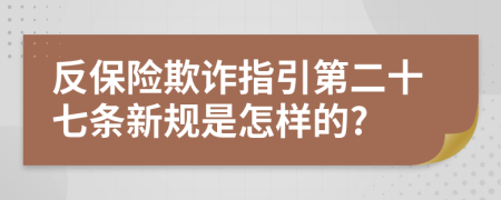 反保险欺诈指引第二十七条新规是怎样的?