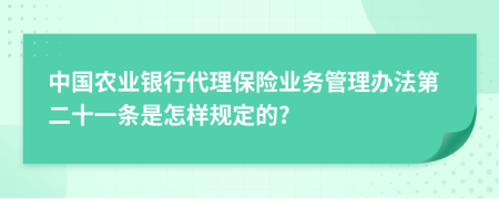 中国农业银行代理保险业务管理办法第二十一条是怎样规定的?