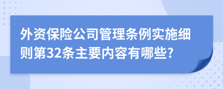 外资保险公司管理条例实施细则第32条主要内容有哪些?