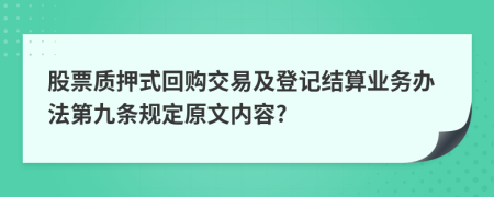 股票质押式回购交易及登记结算业务办法第九条规定原文内容?