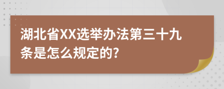 湖北省XX选举办法第三十九条是怎么规定的?