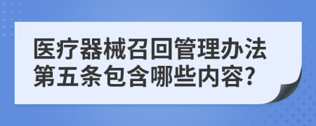 医疗器械召回管理办法第五条包含哪些内容?
