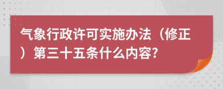 气象行政许可实施办法（修正）第三十五条什么内容?