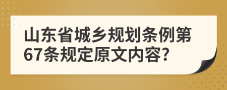 山东省城乡规划条例第67条规定原文内容?