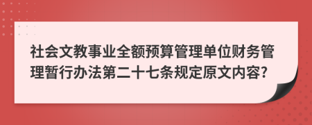 社会文教事业全额预算管理单位财务管理暂行办法第二十七条规定原文内容?