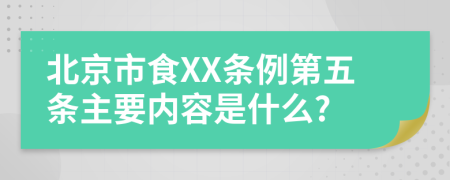 北京市食XX条例第五条主要内容是什么?