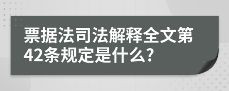 票据法司法解释全文第42条规定是什么?