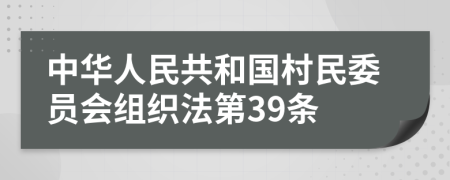 中华人民共和国村民委员会组织法第39条