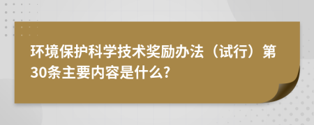 环境保护科学技术奖励办法（试行）第30条主要内容是什么?