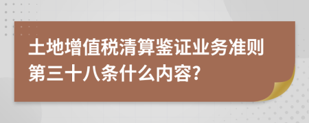 土地增值税清算鉴证业务准则第三十八条什么内容?