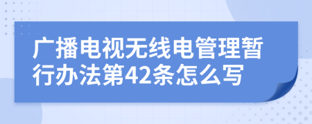 广播电视无线电管理暂行办法第42条怎么写