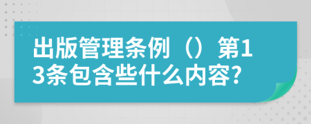 出版管理条例（）第13条包含些什么内容?