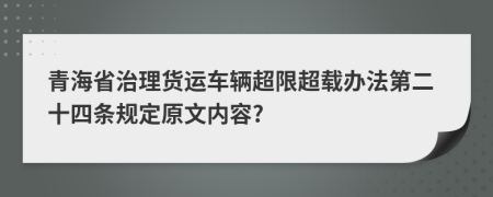 青海省治理货运车辆超限超载办法第二十四条规定原文内容?