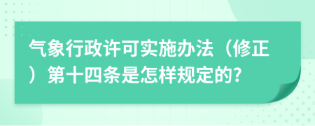 气象行政许可实施办法（修正）第十四条是怎样规定的?