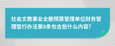 社会文教事业全额预算管理单位财务管理暂行办法第8条包含些什么内容?