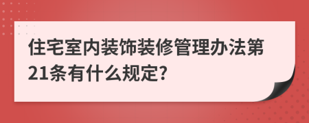 住宅室内装饰装修管理办法第21条有什么规定?