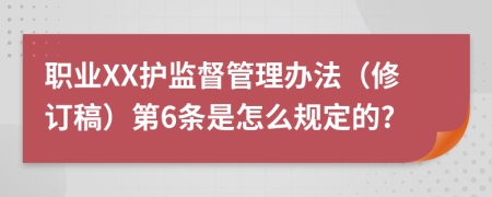 职业XX护监督管理办法（修订稿）第6条是怎么规定的?