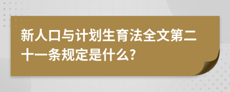 新人口与计划生育法全文第二十一条规定是什么?