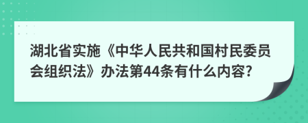 湖北省实施《中华人民共和国村民委员会组织法》办法第44条有什么内容?